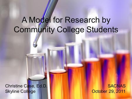 A Model for Research by Community College Students Christine Case, Ed.D.SACNAS Skyline CollegeOctober 29, 2011.