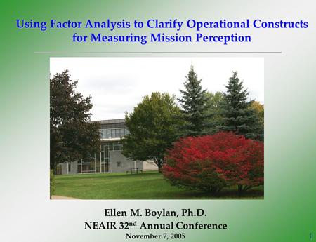 1 Using Factor Analysis to Clarify Operational Constructs for Measuring Mission Perception Ellen M. Boylan, Ph.D. NEAIR 32 nd Annual Conference November.