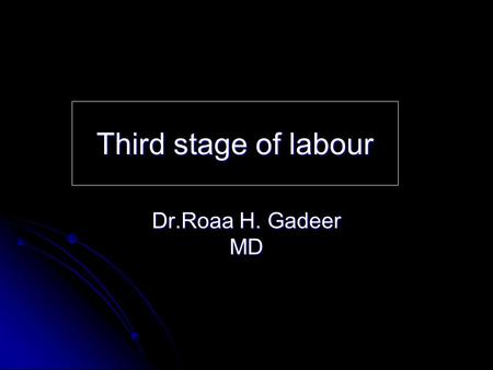 Third stage of labour Dr.Roaa H. Gadeer MD.