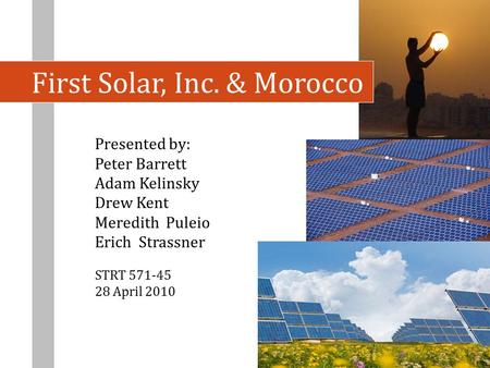 First Solar, Inc. & Morocco Presented by: Peter Barrett Adam Kelinsky Drew Kent Meredith Puleio Erich Strassner STRT 571-45 28 April 2010.