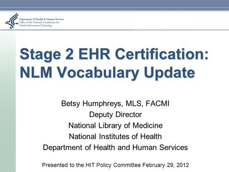 Stage 2 EHR Certification: NLM Vocabulary Update Betsy Humphreys, MLS, FACMI Deputy Director National Library of Medicine National Institutes of Health.