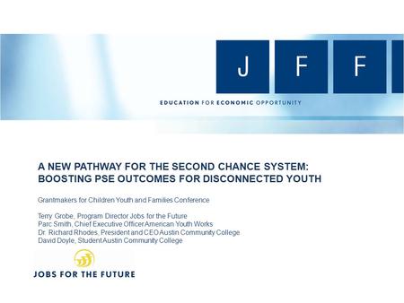 A NEW PATHWAY FOR THE SECOND CHANCE SYSTEM: BOOSTING PSE OUTCOMES FOR DISCONNECTED YOUTH Grantmakers for Children Youth and Families Conference Terry Grobe,