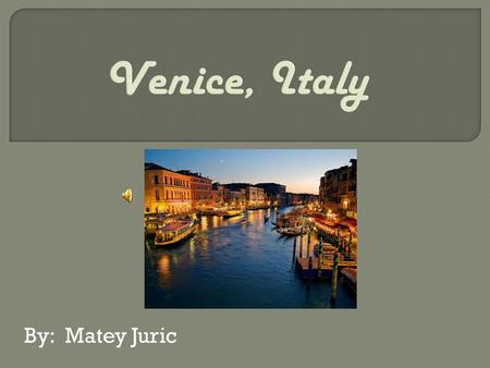 By: Matey Juric. Hello, have you ever visited the beautiful city of Venice? If not I suggest you visit it as soon as possible! It has many things to see.