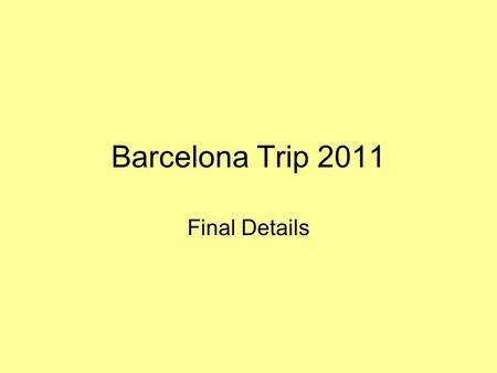 Barcelona Trip 2011 Final Details. Members of Staff Mrs Farooq –Mum and Pastoral Care Mr Tart –Qualified First Aider Mr Ezziane –Qualified First Aider.