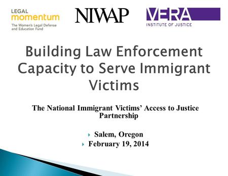 Building Law Enforcement Capacity to Serve Immigrant Victims The National Immigrant Victims’ Access to Justice Partnership  Salem, Oregon  February 19,