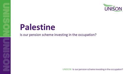 UNISON: Is our pension scheme investing in the occupation? Palestine Is our pension scheme investing in the occupation?