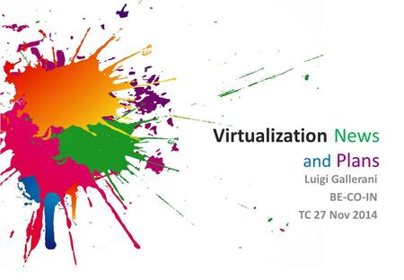 Virtualization News and Plans Luigi Gallerani BE-CO-IN TC 27 Nov 2014.