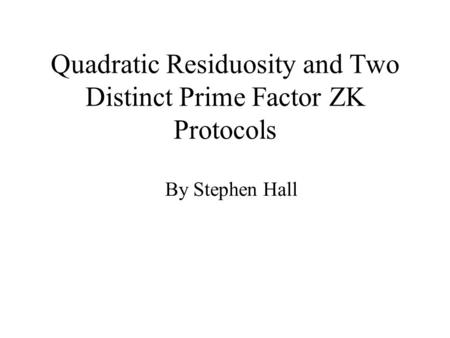 Quadratic Residuosity and Two Distinct Prime Factor ZK Protocols By Stephen Hall.