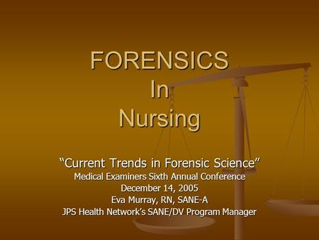 FORENSICS In Nursing “Current Trends in Forensic Science” Medical Examiners Sixth Annual Conference December 14, 2005 Eva Murray, RN, SANE-A JPS Health.