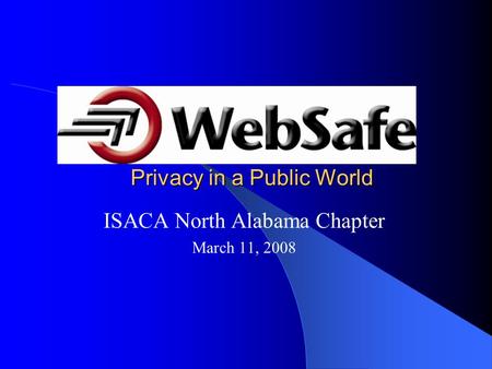 Privacy in a Public World ISACA North Alabama Chapter March 11, 2008.