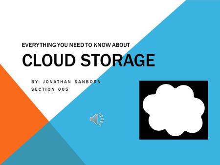 EVERYTHING YOU NEED TO KNOW ABOUT CLOUD STORAGE BY: JONATHAN SANBORN SECTION 005.