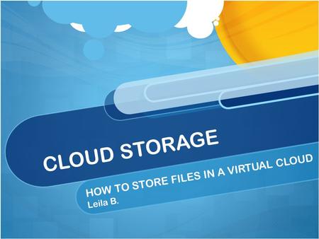CLOUD STORAGE HOW TO STORE FILES IN A VIRTUAL CLOUD Leila B.