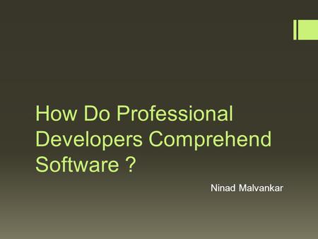 How Do Professional Developers Comprehend Software ? Ninad Malvankar.