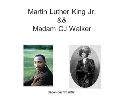 Martin Luther King Jr. && Madam CJ Walker December 5 th 2007.