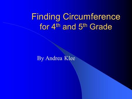 Finding Circumference for 4 th and 5 th Grade By Andrea Klee.