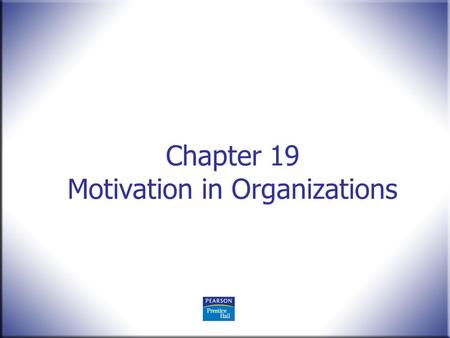 Chapter 19 Motivation in Organizations. Human Behavior in Organizations, 2 nd Edition Rodney Vandeveer and Michael Menefee © 2010 Pearson Education, Upper.