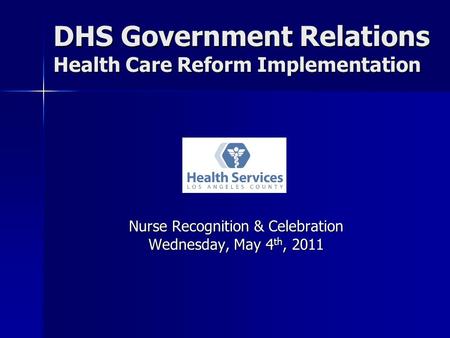 DHS Government Relations Health Care Reform Implementation Nurse Recognition & Celebration Wednesday, May 4 th, 2011.
