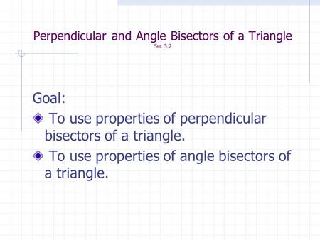 Perpendicular and Angle Bisectors of a Triangle Sec 5.2 Goal: To use properties of perpendicular bisectors of a triangle. To use properties of angle bisectors.