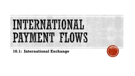 10.1: International Exchange.  Money: a medium of exchange used by a society  Money can store value and act as a unit for accounting.  Over time money.