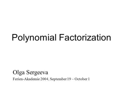 Polynomial Factorization Olga Sergeeva Ferien-Akademie 2004, September 19 – October 1.