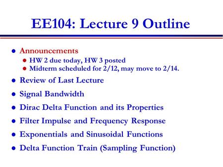 EE104: Lecture 9 Outline Announcements HW 2 due today, HW 3 posted Midterm scheduled for 2/12, may move to 2/14. Review of Last Lecture Signal Bandwidth.