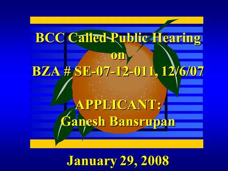 January 29, 2008 BCC Called Public Hearing on BZA # SE-07-12-011, 12/6/07 APPLICANT: Ganesh Bansrupan.