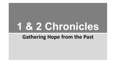1 & 2 Chronicles Gathering Hope from the Past. 1 & 2 CHRONICLES: THE BOOK Covers same era as 2 Samuel – 2 Kings Originally 1 book in Hebrew Bible (“Chronicles”)