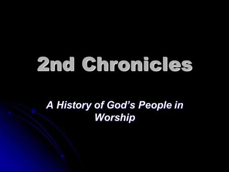 2nd Chronicles A History of God’s People in Worship.