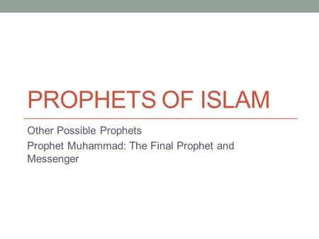 PROPHETS OF ISLAM Other Possible Prophets Prophet Muhammad: The Final Prophet and Messenger.