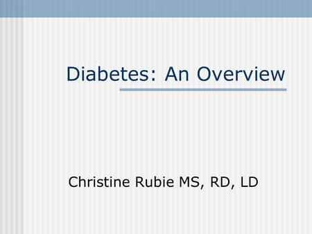 Diabetes: An Overview Christine Rubie MS, RD, LD.