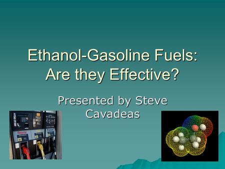 Ethanol-Gasoline Fuels: Are they Effective? Presented by Steve Cavadeas.