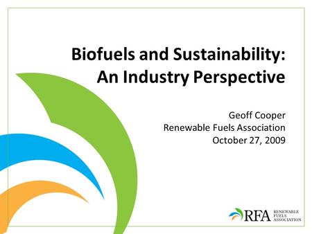 Biofuels and Sustainability: An Industry Perspective Geoff Cooper Renewable Fuels Association October 27, 2009.