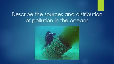 Describe the sources and distribution of pollution in the oceans