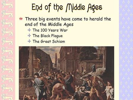 End of the Middle Ages Three big events have come to herald the end of the Middle Ages Y The 100 Years War Y The Black Plague Y The Great Schism.