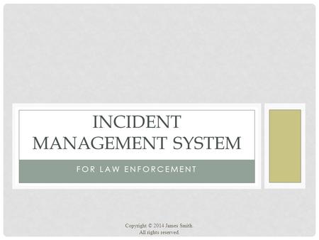 INCIDENT MANAGEMENT SYSTEM FOR LAW ENFORCEMENT Copyright © 2014 James Smith. All rights reserved.