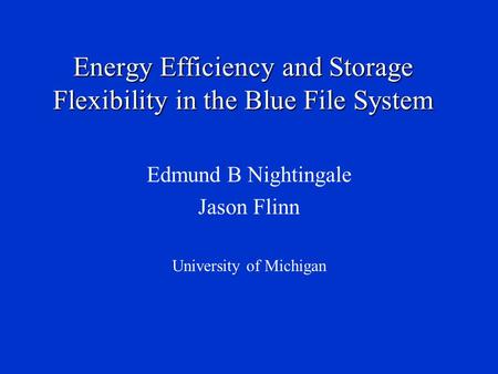 Energy Efficiency and Storage Flexibility in the Blue File System Edmund B Nightingale Jason Flinn University of Michigan.