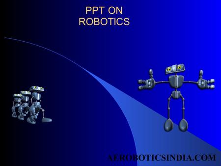 PPT ON ROBOTICS AEROBOTICSINDIA.COM. ROBOTICS WHAT IS ROBOTICS THE WORD ROBOTICS IS USED TO COLLECTIVILY DEFINE A FIELD IN ENGINEERING THAT COVERS THE.