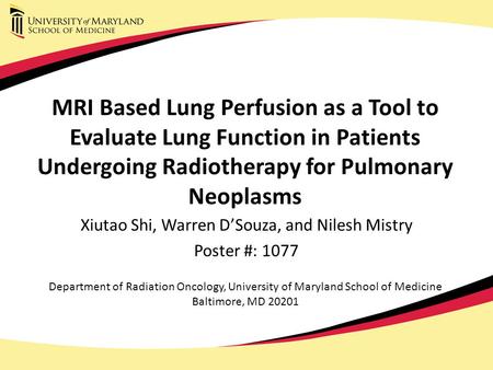 MRI Based Lung Perfusion as a Tool to Evaluate Lung Function in Patients Undergoing Radiotherapy for Pulmonary Neoplasms Xiutao Shi, Warren D’Souza, and.