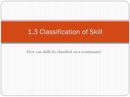How can skills be classified on a continuum? 1.3 Classification of Skill.
