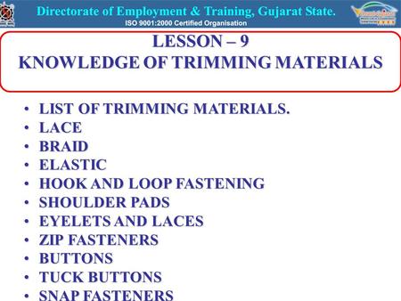 LESSON – 9 KNOWLEDGE OF TRIMMING MATERIALS LIST OF TRIMMING MATERIALS.LIST OF TRIMMING MATERIALS. LACELACE BRAIDBRAID ELASTICELASTIC HOOK AND LOOP FASTENINGHOOK.