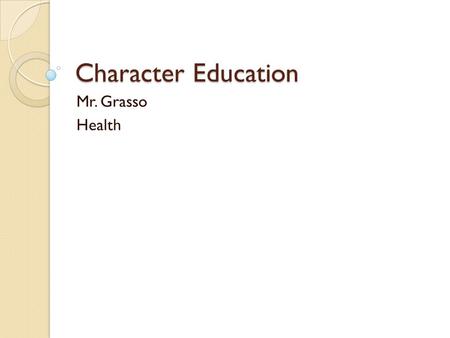 Character Education Mr. Grasso Health. Personality A blend of your traits, talents, and actions ◦ Trait: specific about the way you look or act ◦ Talent: