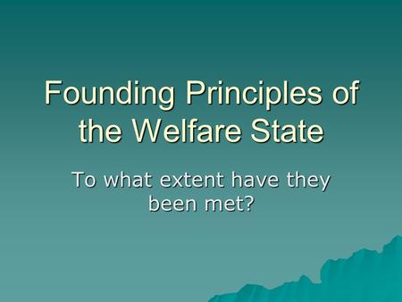 Founding Principles of the Welfare State To what extent have they been met?