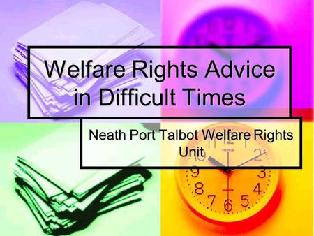 Welfare Rights Advice in Difficult Times Neath Port Talbot Welfare Rights Unit.