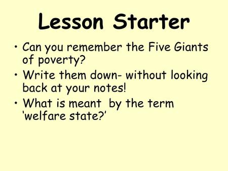 Lesson Starter Can you remember the Five Giants of poverty? Write them down- without looking back at your notes! What is meant by the term ‘welfare state?’