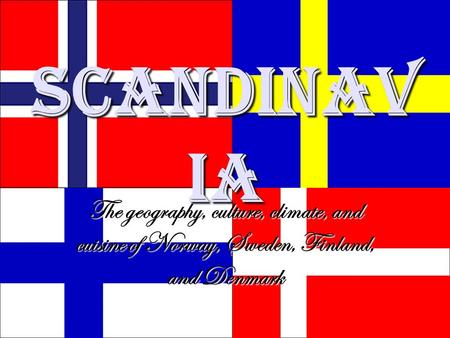 Scandinav ia The geography, culture, climate, and cuisine of Norway, Sweden, Finland, and Denmark.