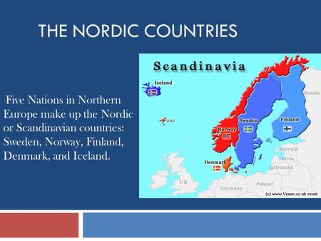 The Nordic Countries Five Nations in Northern Europe make up the Nordic or Scandinavian countries: Sweden, Norway, Finland, Denmark, and Iceland.