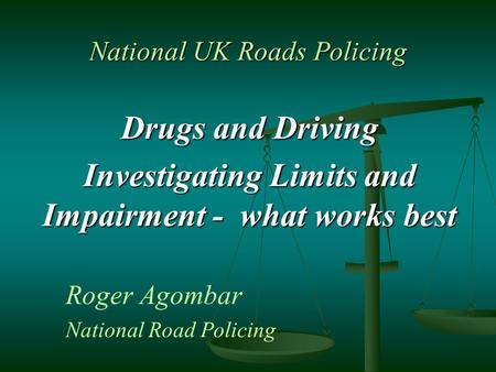 National UK Roads Policing Drugs and Driving Investigating Limits and Impairment - what works best Roger Agombar National Road Policing.