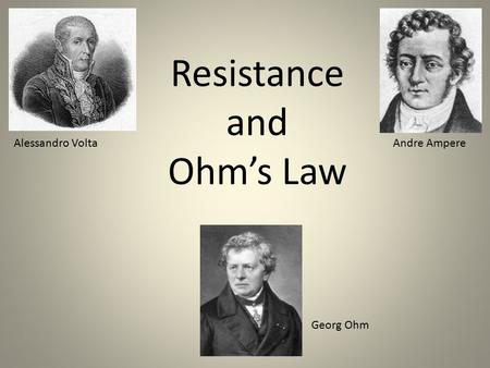 Resistance and Ohm’s Law Alessandro VoltaAndre Ampere Georg Ohm.