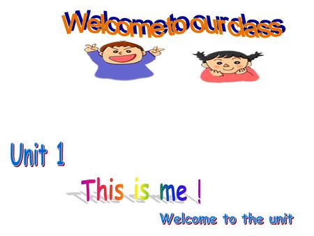 Welcome to our class Unit 1 This is me ! Welcome to the unit.