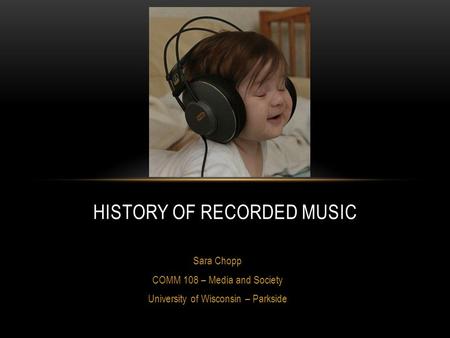 Sara Chopp COMM 108 – Media and Society University of Wisconsin – Parkside HISTORY OF RECORDED MUSIC.